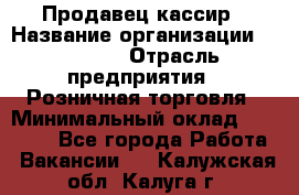 Продавец-кассир › Название организации ­ Prisma › Отрасль предприятия ­ Розничная торговля › Минимальный оклад ­ 23 000 - Все города Работа » Вакансии   . Калужская обл.,Калуга г.